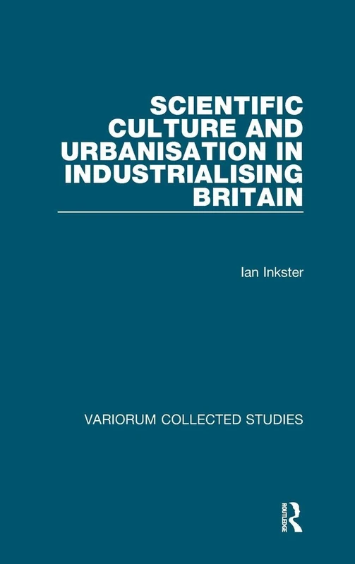 Scientific Culture and Urbanisation in Industrialising Britain: 602 (Variorum Collected Studies)