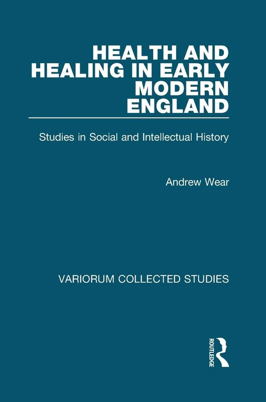 Health and Healing in Early Modern England: Studies in Social and Intellectual History (Variorum Collected Studies)