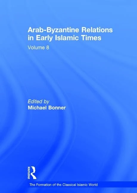Arab-Byzantine Relations in Early Islamic Times: 8 (The Formation of the Classical Islamic World)
