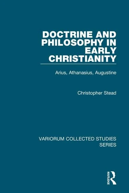 Doctrine and Philosophy in Early Christianity: Arius, Athanasius, Augustine (Variorum Collected Studies)