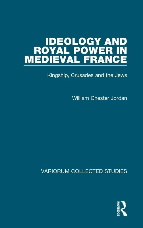 Ideology and Royal Power in Medieval France: Kingship, Crusades and the Jews: 705 (Variorum Collected Studies)