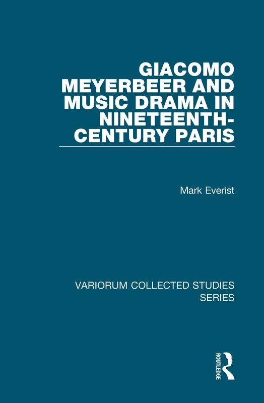 Giacomo Meyerbeer and Music Drama in Nineteenth-Century Paris (Variorum Collected Studies)