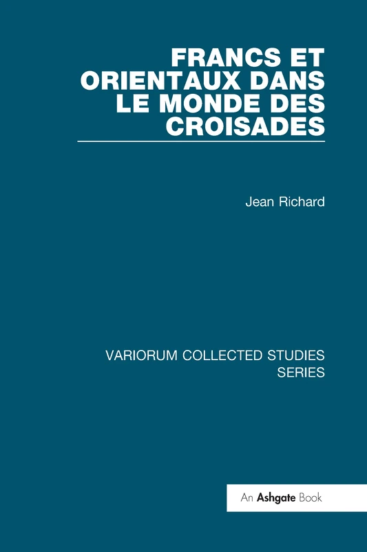 Francs et Orientaux dans le monde des croisades (Variorum Collected Studies)