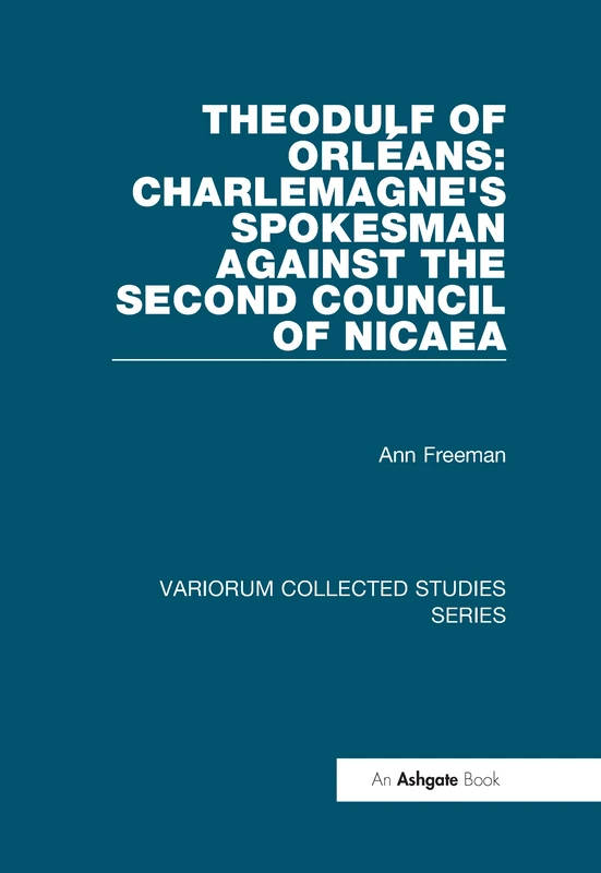 Theodulf of Orléans: Charlemagne's Spokesman against the Second Council of Nicaea (Variorum Collected Studies)