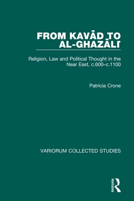 From Kavad to al-Ghazali: Religion, Law and Political Thought in the Near East, c.600–c.1100 (Variorum Collected Studies)