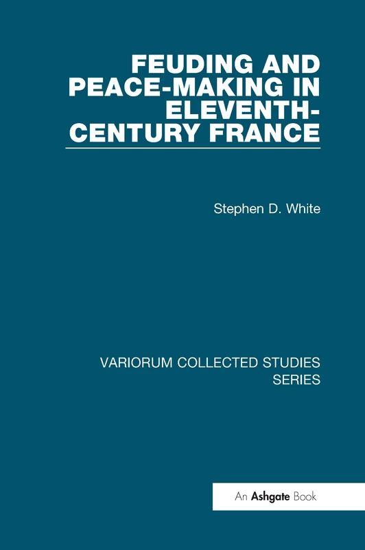 Feuding and Peace-Making in Eleventh-Century France (Variorum Collected Studies)