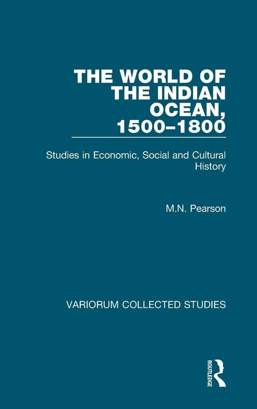 The World of the Indian Ocean, 1500–1800: Studies in Economic, Social and Cultural History (Variorum Collected Studies)
