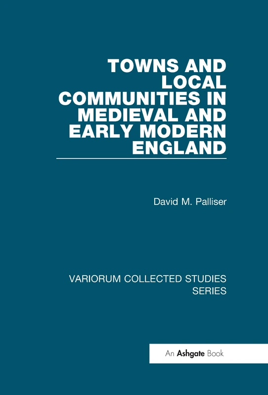 Towns and Local Communities in Medieval and Early Modern England: 830 (Variorum Collected Studies)