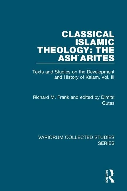 Classical Islamic Theology: The Ash`arites: Texts and Studies on the Development and History of Kalam, Vol. III: 835 (Variorum Collected Studies)