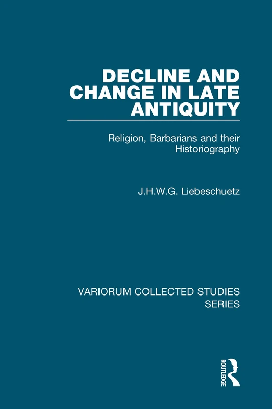 Decline and Change in Late Antiquity: Religion, Barbarians and their Historiography: 846 (Variorum Collected Studies)