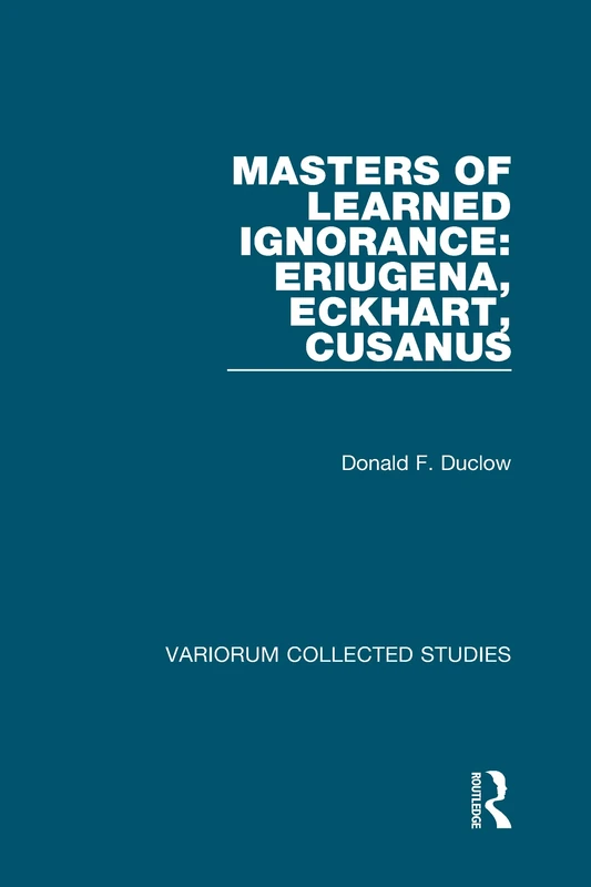 Masters of Learned Ignorance: Eriugena, Eckhart, Cusanus (Variorum Collected Studies)