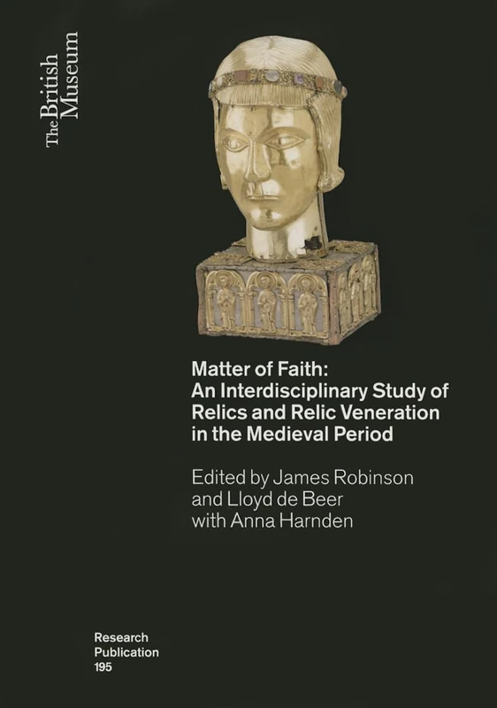 Matter of Faith: An Interdisciplinary Study of Relics and Relic Veneration in the Medieval Period: 195 (British Museum Research Publication)