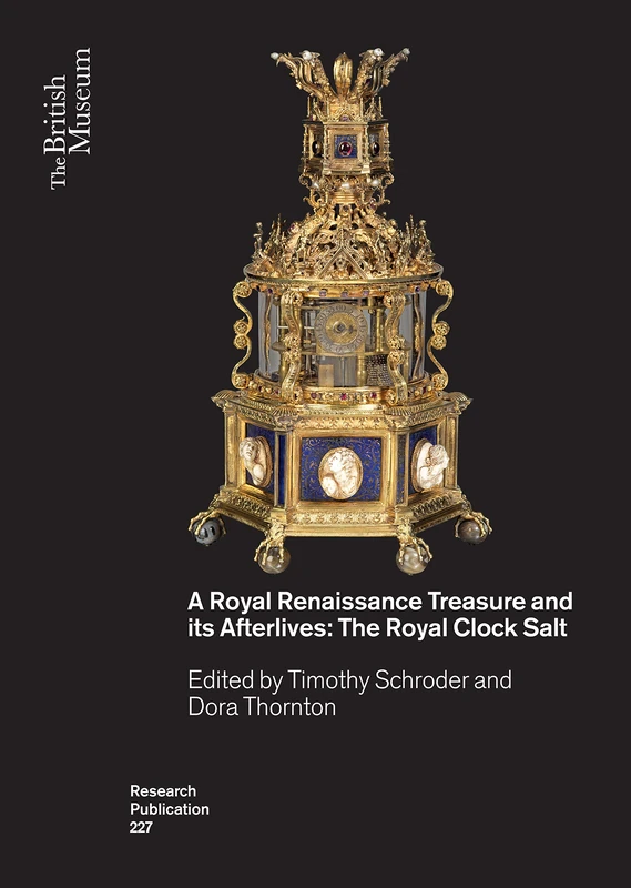 A Royal Renaissance Treasure and its Afterlives: The Royal Clock Salt: 227 (British Museum Research Publications)