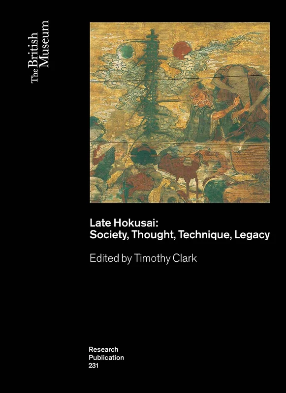 Late Hokusai: Society, Thought, Technique, Legacy: 231 (British Museum Research Publications)