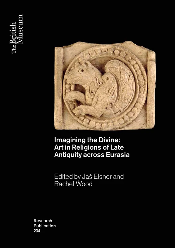 Imagining the Divine: Art in Religions of Late Antiquity across Eurasia: 234 (British Museum Research Publications)