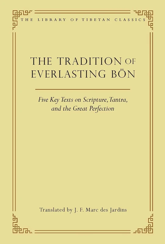 The Tradition of Everlasting Bon: Five Key Texts on Scripture, Tantra, and the Great Perfection: 9 (Library of Tibetan Classics)