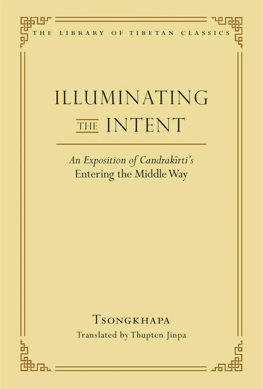 Illuminating the Intent: An Exposition of Candrakirti's Entering the Middle Way (Library of Tibetan Classics)