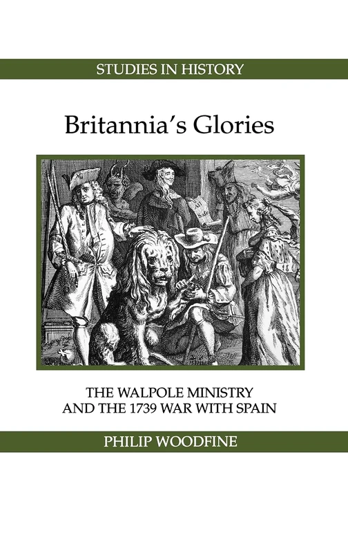 Britannia's Glories: The Walpole Ministry and the 1739 War with Spain (Royal Historical Society Studies in History New Series)