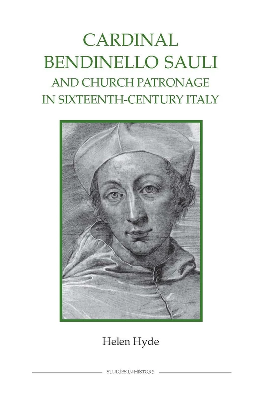 Cardinal Bendinello Sauli and Church Patronage in Sixteenth-Century Italy: The Career of Cardinal Bendinella Sauli, C.1481-1518 (Royal Historical Society Studies in History New Series)