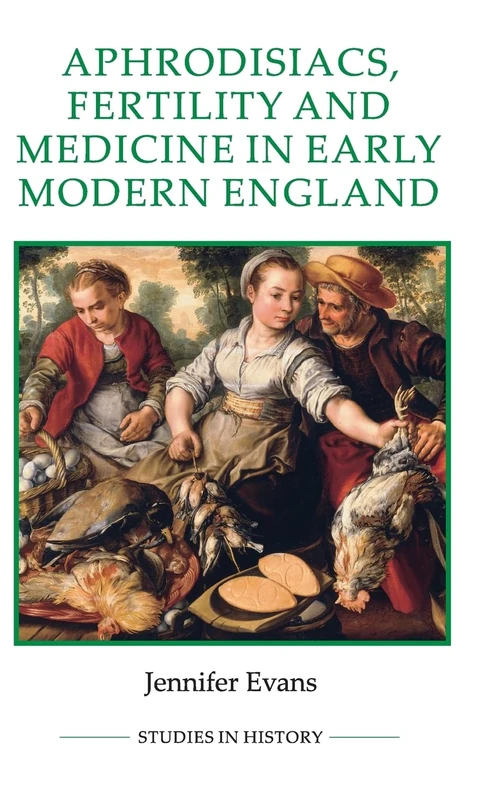 Aphrodisiacs, Fertility and Medicine in Early Modern England (Royal Historical Society Studies in History New Series)