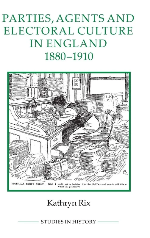 Parties, Agents and Electoral Culture in England, 1880-1910 (Royal Historical Society Studies in History) (Royal Historical Society Studies in History New Series)