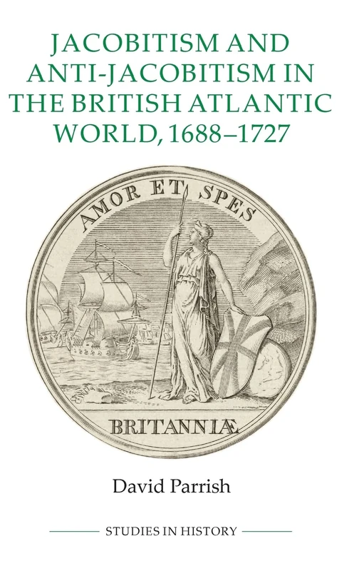 Jacobitism and Anti-Jacobitism in the British Atlantic World, 1688-1727: 98 (Royal Historical Society Studies in History New Series)