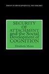 Security of Attachment and the Social Development of Cognition (Essays in Developmental Psychology)