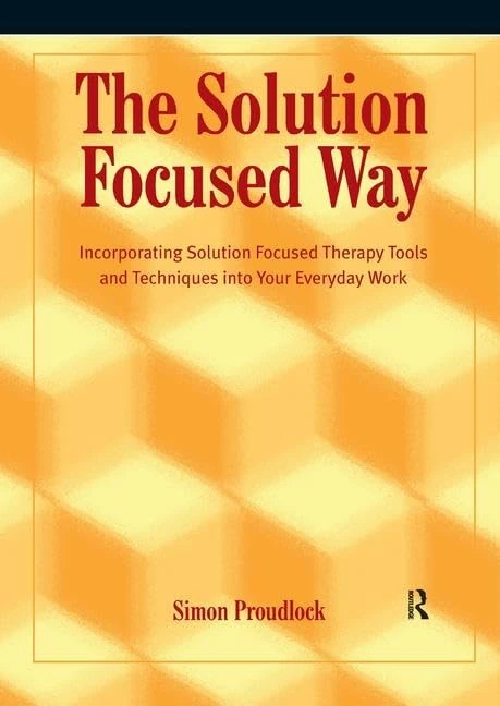 The Solution Focused Way: Incorporating Solution Focused Therapy Tools and Techniques into Your Everyday Work