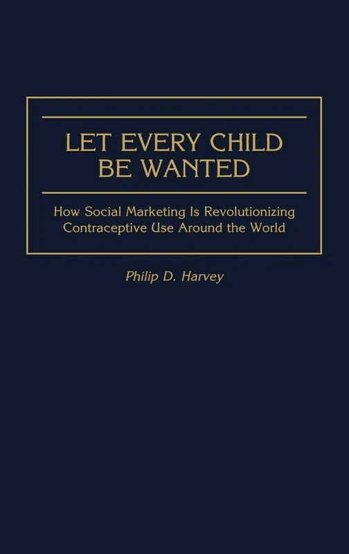 Let Every Child Be Wanted: How Social Marketing Is Revolutionizing Contraceptive Use Around the World