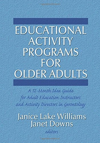 Educational Activity Programs for Older Adults: A 12-Month Idea Guide for Adult Education Instructors and Activity Directors in Gerontology