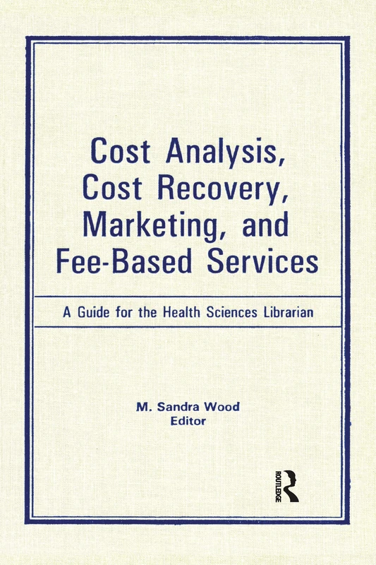 Cost Analysis, Cost Recovery, Marketing and Fee-Based Services: A Guide for the Health Sciences Librarian (Medical Reference Services Quarterly)