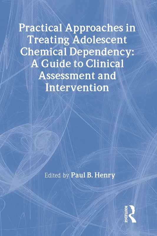 Practical Approaches in Treating Adolescent Chemical Dependency: A Guide to Clinical Assessment and Intervention (Journal of Chemical Dependency Treatment)