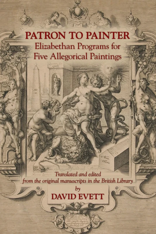 Patron to Painter: Elizabethan Programs for Five Allegorical Paintings: Volume 442 (Medieval and Renaissance Texts and Studies)