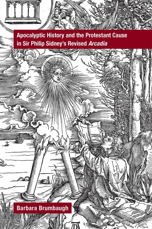 Apocalyptic History and the Protestant Cause in Sir Philip Sidney′s Revised Arcadia: Volume 468 (Medieval and Renaissance Texts and Studies)