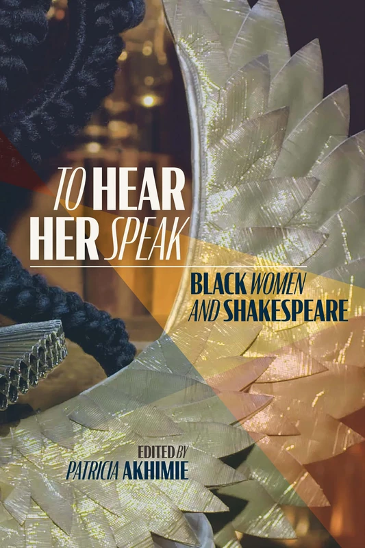 To Hear Her Speak: Black Women and Shakespeare (Volume 595) (Medieval and Renaissance Texts and Studies)