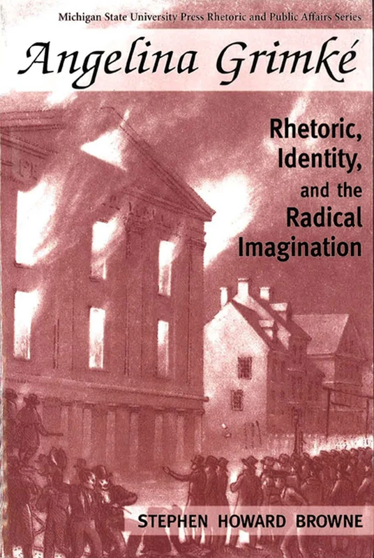 Angelina Grimke: Rhetoric, Identity, and the Radical Imagination (Rhetoric & Public Affairs)