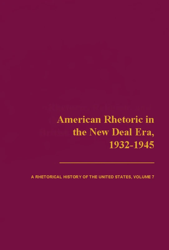 American Rhetoric in the New Deal Era, 1932-1945: A Rhetorical History of the United States, Volume VII: v. 7