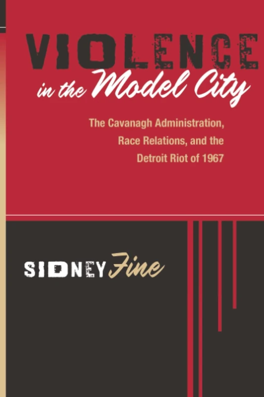 Violence in the Model City: The Cavanagh Administration, Race Relations, and the Detroit Riot of 1967