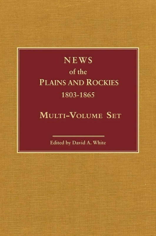 News of the Plains and Rockies, 1803-1865: Original Narratives of Overland Travel and Adventure Selected from the Wagner-Camp and Becker Bibliography of Western Americana