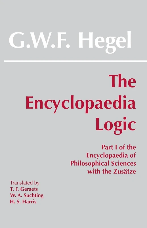 The Encyclopaedia Logic: Part I of the "Encyclopaedia of the Philosophical Sciences" with the Zusatze: Part 1 of the "Encyclopaedia of ... of ... Sciences With the Zusatze) (Hackett Classics)