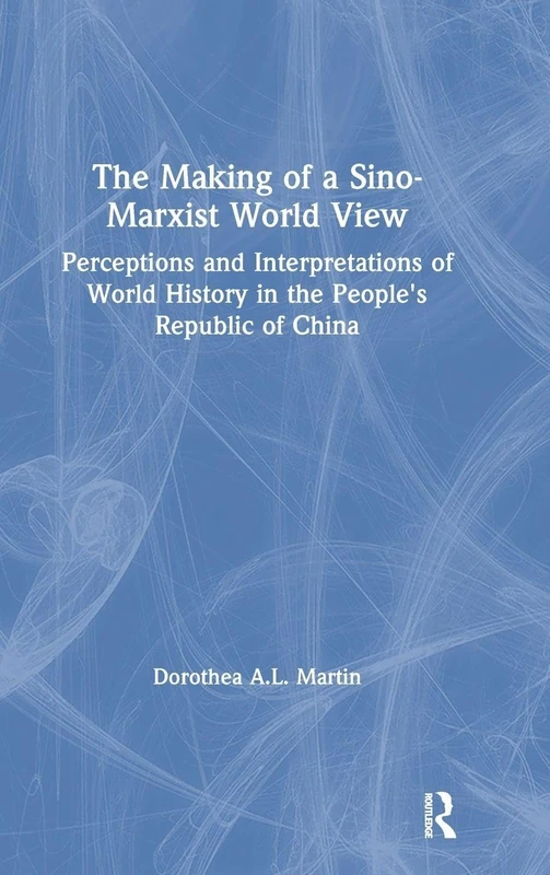 The Making of a Sino-Marxist World View: Perceptions and Interpretations of World History in the People's Republic of China (Comparative Public Policy Analysis Series)