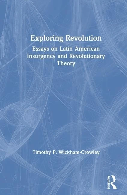 Exploring Revolution: Essays on Latin American Insurgency and Revolutionary Theory