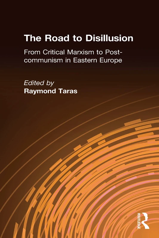 The Road to Disillusion: From Critical Marxism to Post-communism in Eastern Europe
