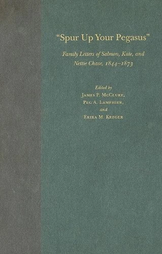 "Spur Up Your Pegasus": Family Letters of Salmon, Kate, and Nettie Chase, 1844-1873