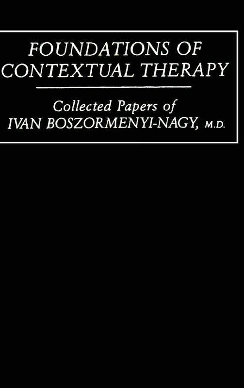 Foundations Of Contextual Therapy:..Collected Papers Of Ivan: Collected Papers Boszormenyi-Nagy