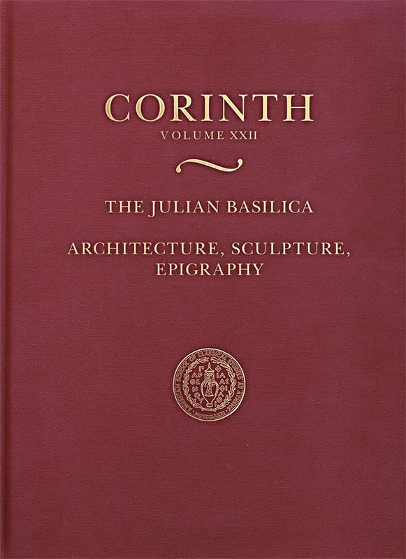 The Julian Basilica: Architecture, Sculpture, Epigraphy: Corinth XXII: 22