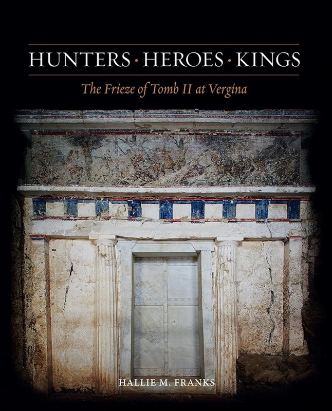 Hunters, Heroes, Kings: The Frieze of Tomb II at Vergina: 3 (Ancient Art and Architecture in Context)