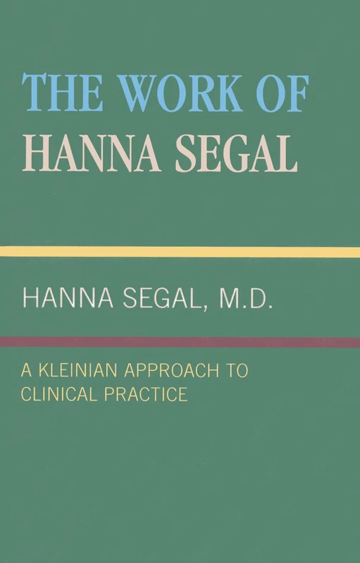 The Work of Hanna Segal: A Kleinian Approach to Clinical Practice (Classical Psychoanalysis & Its Applications)