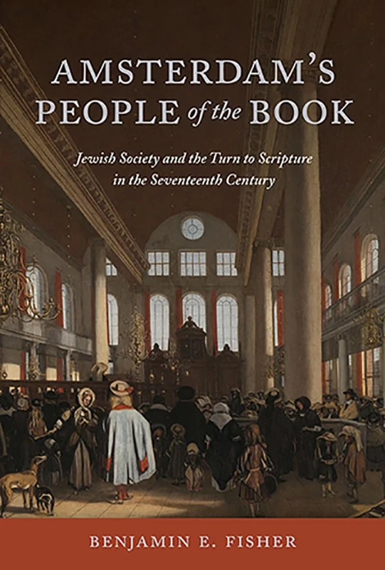 Amsterdam's People of the Book: Jewish Society and the Turn to Scripture in the Seventeenth Century: Jewish Society and the Turn to Scripture in the 17th Century