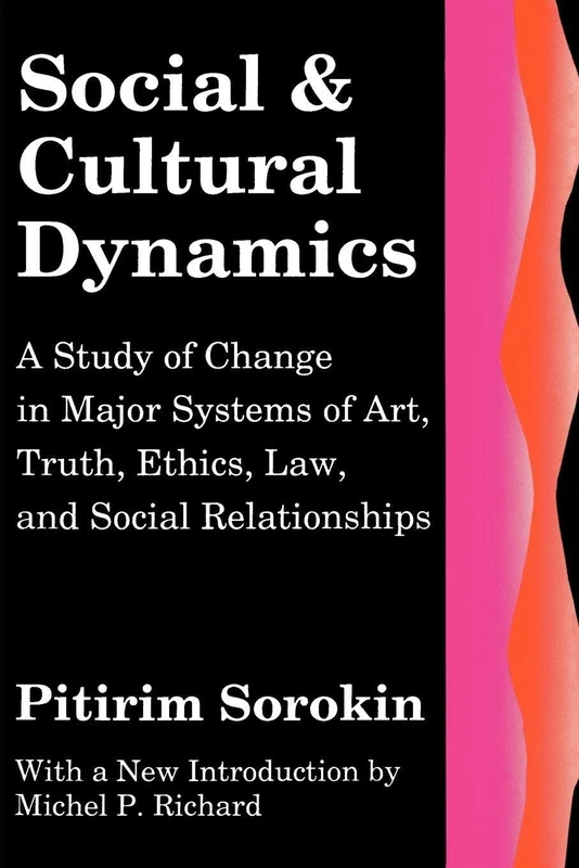 Social and Cultural Dynamics: A Study of Change in Major Systems of Art, Truth, Ethics, Law and Social Relationships (Social Science Classics)